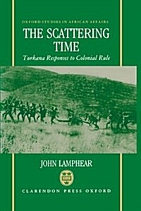 The Scattering Time : Turkana Responses to Colonial Rule (Hardcover)
