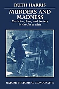 Murders and Madness : Medicine, Law, and Society in the Fin de Siecle (Paperback)
