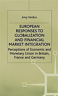 European Responses to Globalization and Financial Market Integration : Perceptions of Economic and Monetary Union in Britain, France and Germany (Hardcover)