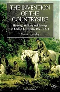 The Invention of the Countryside : Hunting, Walking and Ecology in English Literature, 1671–1831 (Hardcover)