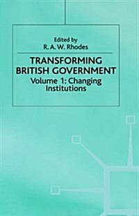 Transforming British Government : Volume 1: Changing Institutions (Hardcover)