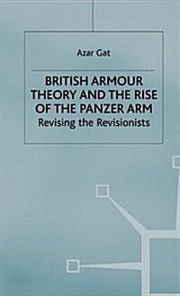 British Armour Theory and the Rise of the Panzer Arm : Revising the Revisionists (Hardcover)