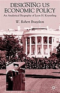 Designing US Economic Policy : An Analytical Biography of Leon H. Keyserling (Hardcover)