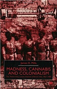 Madness, Cannabis and Colonialism : The Native Only Lunatic Asylums of British India 1857-1900 (Hardcover)