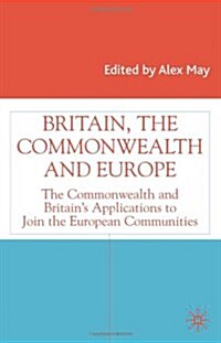 Britain, the Commonwealth and Europe : The Commonwealth and Britains Applications to Join the European Communities (Hardcover)