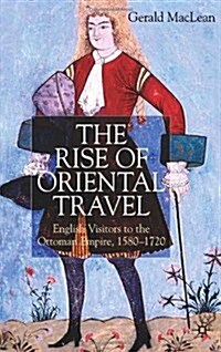 The Rise of Oriental Travel : English Visitors to the Ottoman Empire, 1580 -  1720 (Hardcover)