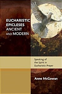 Eucharistic Epicleses, Ancient and Modern : Speaking of the Spirit in Eucharistic Prayers (Paperback)