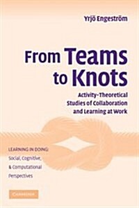 From Teams to Knots : Activity-Theoretical Studies of Collaboration and Learning at Work (Hardcover)