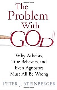 The Problem with God: Why Atheists, True Believers, and Even Agnostics Must All Be Wrong (Paperback)
