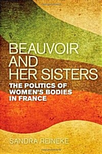 Beauvoir and Her Sisters: The Politics of Womens Bodies in France (Hardcover)