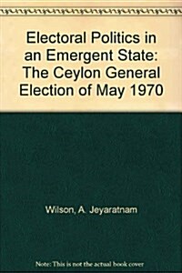 Electoral Politics in an Emergent State : The Ceylon General Election of May 1970 (Hardcover)