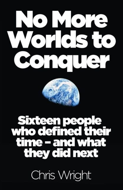 No More Worlds to Conquer : Sixteen People Who Defined Their Time – and What They Did Next (Paperback)