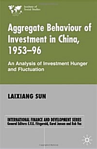 Aggregate Behaviour of Investment in China 1953-96 : An Analysis of Investment Hunger and Fluctuation (Hardcover)