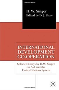 International Development Co-operation : Selected Essays by H. W. Singer on Aid and the United Nations System (Hardcover)