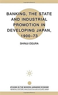 Banking, the State and Industrial Promotion in Developing Japan, 1900-73 (Hardcover)