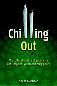 Chilling Out : The Cultural Politics of Substance Consumption, Youth and Drug Policy (Hardcover)