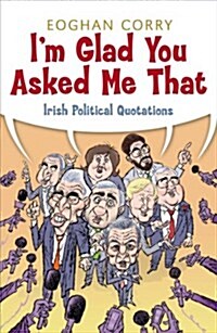 Im Glad You Asked Me That : Irish Political Quotations (Paperback)