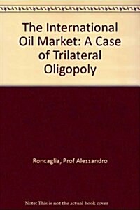 The International Oil Market : A Case of Trilateral Oligopoly (Hardcover)