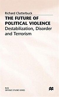 The Future of Political Violence : Destabilization, Disorder and Terrorism (Hardcover)