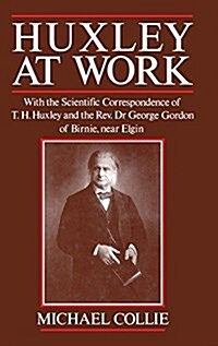 Huxley at Work : With the Scientific Correspondence of T. H. Huxley and the Rev. Dr George Gordon of Birnie, near Elgin (Hardcover)