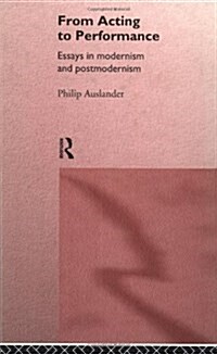 From Acting to Performance : Essays in Modernism and Postmodernism (Hardcover)