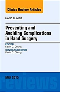 Preventing and Avoiding Complications in Hand Surgery, an Issue of Hand Clinics: Volume 31-2 (Hardcover)