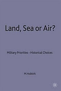 Land, Sea or Air? : Military Priorities- Historical Choices (Hardcover)