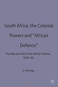 South Africa, the Colonial Powers and African Defence : The Rise and Fall of the White Entente, 1948-60 (Hardcover)