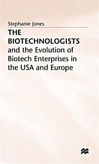 The Biotechnologists : and the Evolution of Biotech Enterprises in the USA and Europe (Hardcover)