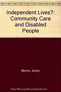 Independent Lives? : Community Care and Disabled People (Hardcover)