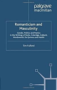Romanticism and Masculinity : Gender, Politics and Poetics in the Writing of Burke, Coleridge, Cobbett, Wordsworth, De Quincey and Hazlitt (Hardcover)