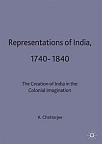 Representations of India, 1740-1840 : The Creation of India in the Colonial Imagination (Hardcover)