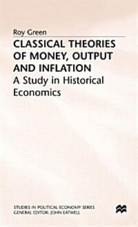 Classical Theories of Money, Output and Inflation : A Study in Historical Economics (Hardcover)