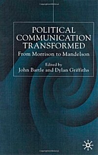 Political Communications Transformed : From Morrison to Mandelson (Hardcover)