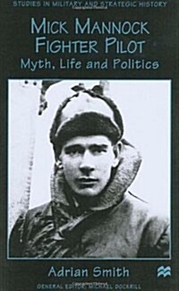 Mick Mannock, Fighter Pilot : Myth, Life and Politics (Hardcover)
