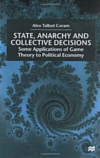 State, Anarchy, Collective Decisions : Some Applications of Game Theory to Political Economy (Hardcover)