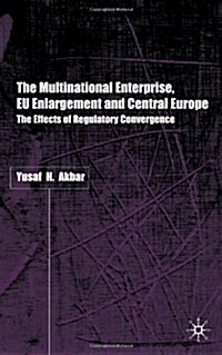 The Multinational Enterprise, EU Enlargement and Central Europe : The Effects of Regulatory Convergence (Hardcover)