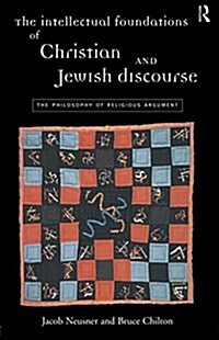 The Intellectual Foundations of Christian and Jewish Discourse : The Philosophy of Religious Argument (Paperback)