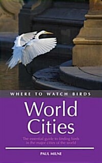 Where to Watch Birds in World Cities : The Essential Guide to Finding Birds in the Major Cities of the World (Paperback)