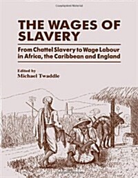 The Wages of Slavery : From Chattel Slavery to Wage Labour in Africa, the Caribbean and England (Hardcover)