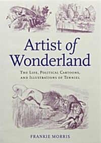 Artist of Wonderland : The Life, Political Cartoons, and Illustrations of Tenniel (Hardcover)