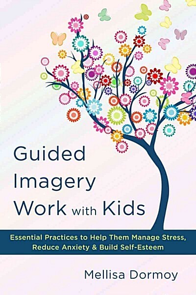 Guided Imagery Work with Kids: Essential Practices to Help Them Manage Stress, Reduce Anxiety & Build Self-Esteem (Hardcover)
