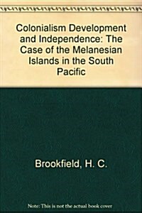 Colonialism Development and Independence : The Case of the Melanesian Islands in the South Pacific (Hardcover)