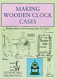 Making Wooden Clock Cases : Designs, Plans and Instructions for 20 Clocks (Paperback)