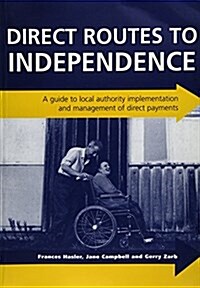 Direct Routes to Independence : A Guide to Local Authority Implementation and Management of Direct Payments (Paperback)