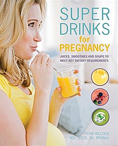 Super Drinks for Pregnancy : Juices, Smoothies and Soups to Meet Key Dietary Requirements (Paperback)