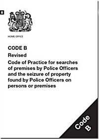 Police and Criminal Evidence Act 1984 : Code B: Revised Code of Practice for Searches of Premises by Police Officers and the Seizure of Property Found (Paperback, Revised edition, 2014)