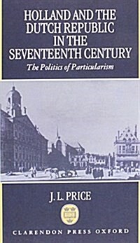 Holland and the Dutch Republic in the Seventeenth Century : The Politics of Particularism (Hardcover)