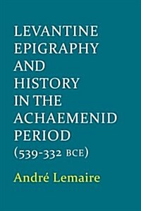 Levantine Epigraphy and History in the Achaemenid Period (539-322 BCE) (Hardcover)