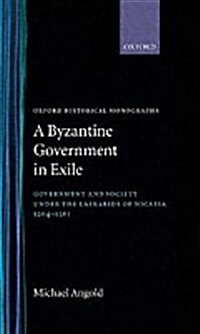 A Byzantine Government in Exile : Government and Society Under the Laskarids of Nicaea (1204-1261) (Hardcover)